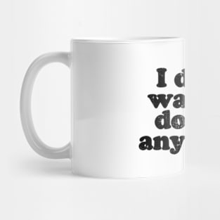 I don't want to do this anymore.  [Faded Black Ink] Mug